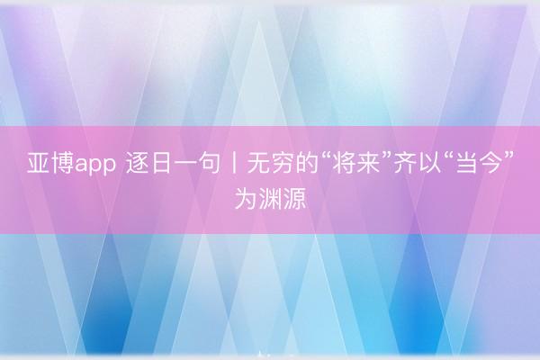 亚博app 逐日一句丨无穷的“将来”齐以“当今”为渊源