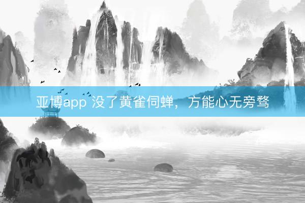 亚博app 没了黄雀伺蝉,方能心无旁骛