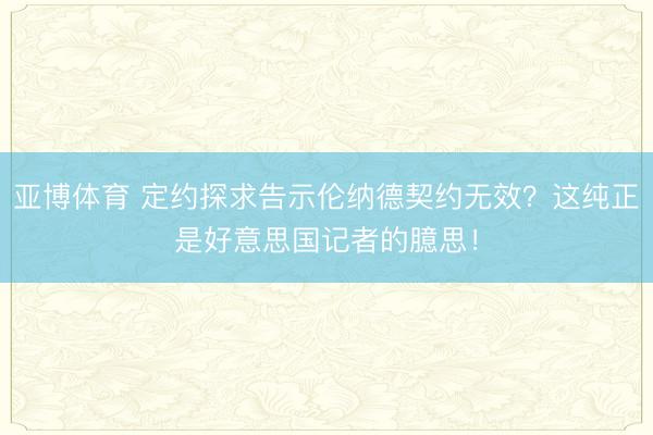 亚博体育 定约探求告示伦纳德契约无效？这纯正是好意思国记者的臆思！