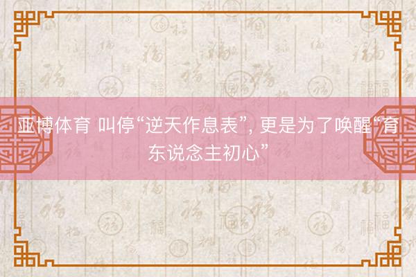 亚博体育 叫停“逆天作息表”， 更是为了唤醒“育东说念主初心”