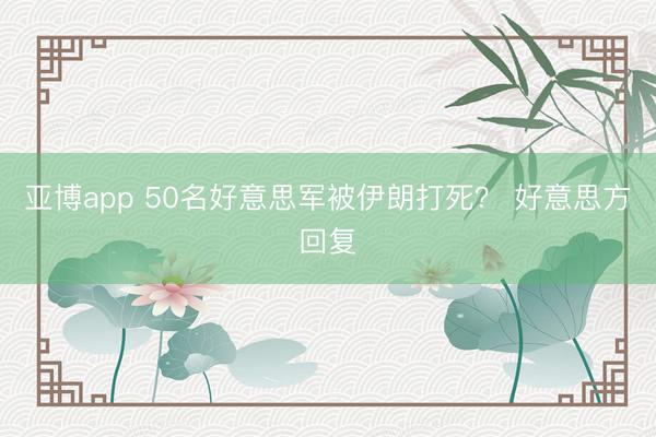 亚博app 50名好意思军被伊朗打死? 好意思方回复