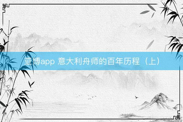 亚博app 意大利舟师的百年历程(上)