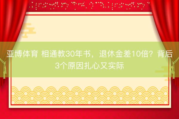 亚博体育 相通教30年书，退休金差10倍？背后3个原因扎心又实际