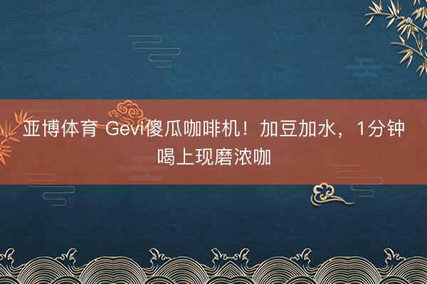 亚博体育 Gevi傻瓜咖啡机!加豆加水,1分钟喝上现磨浓咖